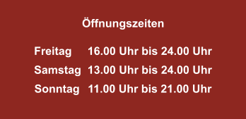 Freitag	16.00 Uhr bis 24.00 Uhr Samstag	13.00 Uhr bis 24.00 Uhr Sonntag	11.00 Uhr bis 21.00 Uhr Öffnungszeiten
