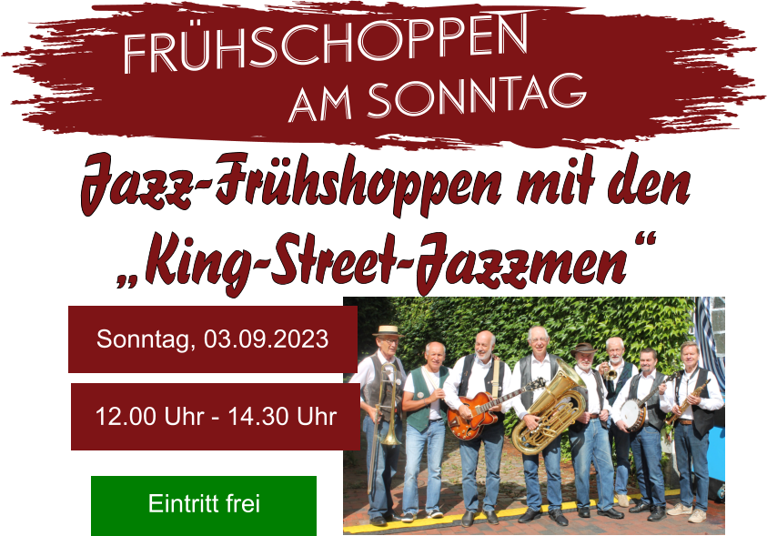 Frühschoppen Jazz-Frühshoppen mit den  „King-Street-Jazzmen“ Sonntag, 03.09.2023 12.00 Uhr - 14.30 Uhr Eintritt frei am Sonntag