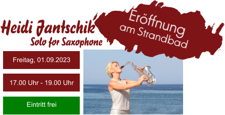 Heidi Jantschik Eröffnung am Strandbad Freitag, 01.09.2023 17.00 Uhr - 19.00 Uhr Eintritt frei Solo for Saxophone