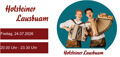 Freitag, 24.07.2026 20.00 Uhr - 23.30 Uhr Holsteiner      Lausbuam
