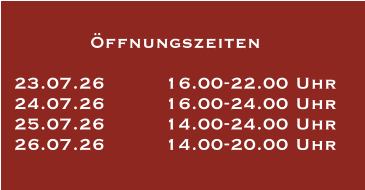 Öffnungszeiten  23.07.26		16.00-22.00 Uhr 24.07.26		16.00-24.00 Uhr 25.07.26		14.00-24.00 Uhr 26.07.26		14.00-20.00 Uhr