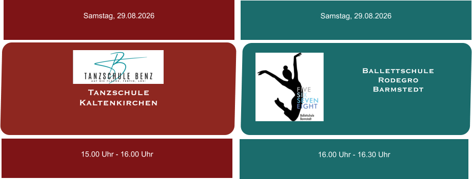 Tanzschule  Kaltenkirchen Samstag, 29.08.2026 15.00 Uhr - 16.00 Uhr Ballettschule  Rodegro Barmstedt Samstag, 29.08.2026 16.00 Uhr - 16.30 Uhr